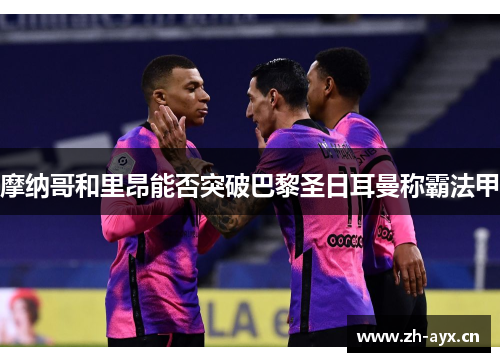 摩纳哥和里昂能否突破巴黎圣日耳曼称霸法甲 摩纳哥和里昂能否突破巴黎圣日耳曼称霸法甲