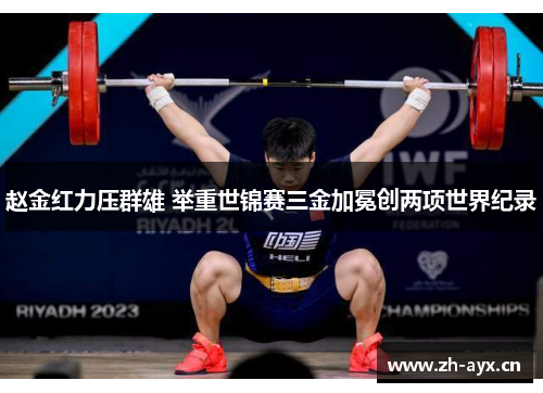 赵金红力压群雄 举重世锦赛三金加冕创两项世界纪录 赵金红力压群雄 举重世锦赛三金加冕创两项世界纪录