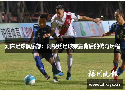 河床足球俱乐部:阿根廷足球荣耀背后的传奇历程 河床足球俱乐部:阿根廷足球荣耀背后的传奇历程