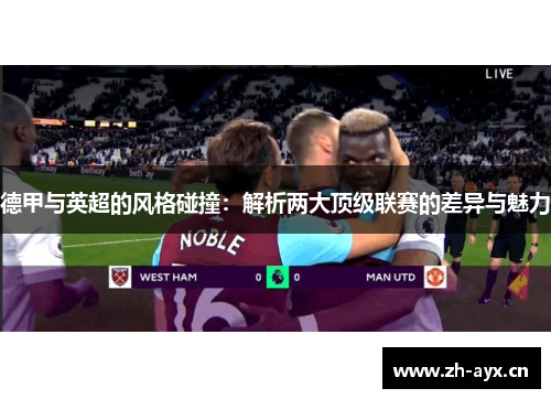 德甲与英超的风格碰撞:解析两大顶级联赛的差异与魅力 德甲与英超的风格碰撞:解析两大顶级联赛的差异与魅力