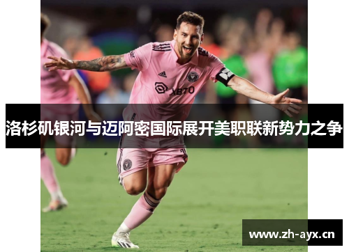 洛杉矶银河与迈阿密国际展开美职联新势力之争 洛杉矶银河与迈阿密国际展开美职联新势力之争