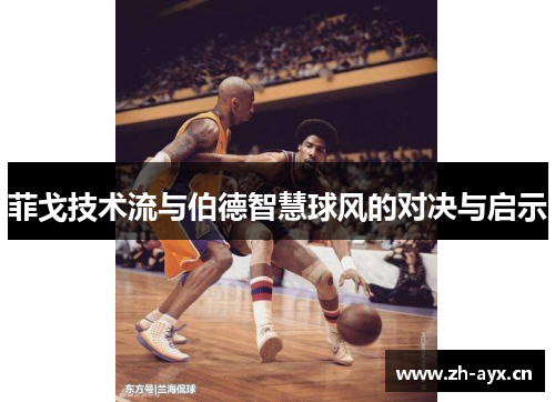 菲戈技术流与伯德智慧球风的对决与启示 菲戈技术流与伯德智慧球风的对决与启示