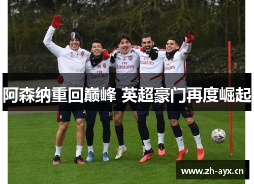 阿森纳重回巅峰 英超豪门再度崛起 阿森纳重回巅峰 英超豪门再度崛起