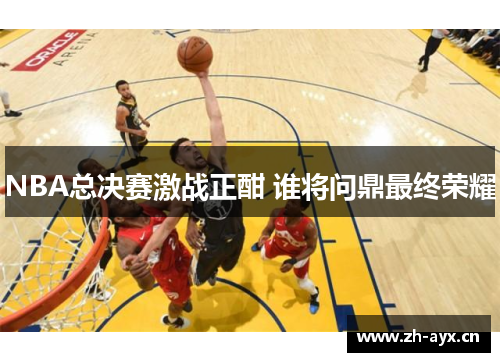 NBA总决赛激战正酣 谁将问鼎最终荣耀 NBA总决赛激战正酣 谁将问鼎最终荣耀