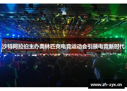 沙特阿拉伯主办奥林匹克电竞运动会引领电竞新时代 沙特阿拉伯主办奥林匹克电竞运动会引领电竞新时代