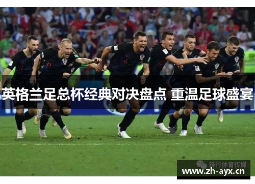 英格兰足总杯经典对决盘点 重温足球盛宴 英格兰足总杯经典对决盘点 重温足球盛宴