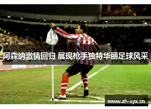 阿森纳激情回归 展现枪手独特华丽足球风采 阿森纳激情回归 展现枪手独特华丽足球风采