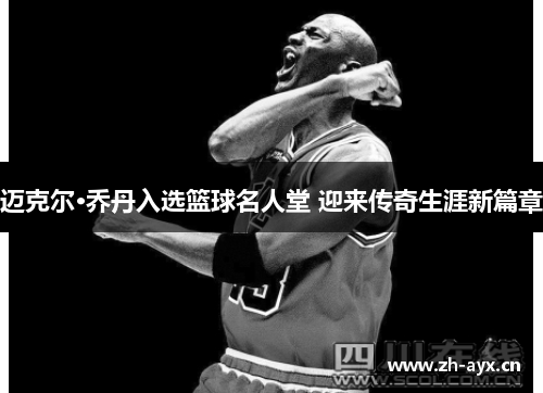 迈克尔·乔丹入选篮球名人堂 迎来传奇生涯新篇章 迈克尔·乔丹入选篮球名人堂 迎来传奇生涯新篇章