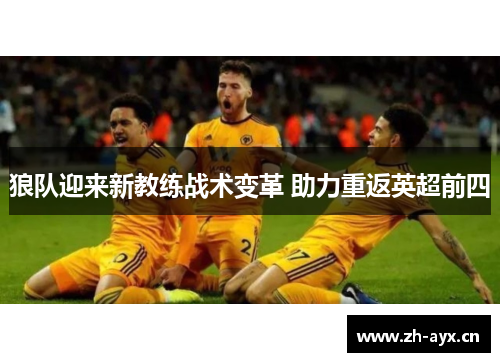 狼队迎来新教练战术变革 助力重返英超前四 狼队迎来新教练战术变革 助力重返英超前四