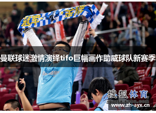 曼联球迷激情演绎tifo巨幅画作助威球队新赛季 曼联球迷激情演绎tifo巨幅画作助威球队新赛季