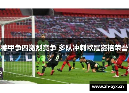 德甲争四激烈竞争 多队冲刺欧冠资格荣誉 德甲争四激烈竞争 多队冲刺欧冠资格荣誉