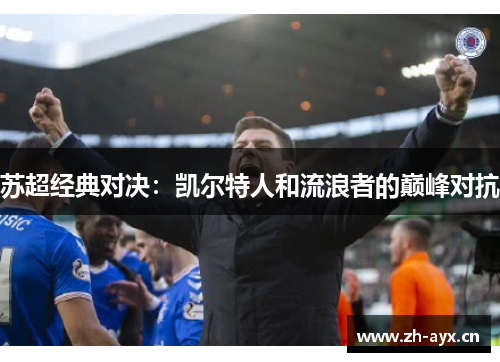 苏超经典对决:凯尔特人和流浪者的巅峰对抗 苏超经典对决:凯尔特人和流浪者的巅峰对抗