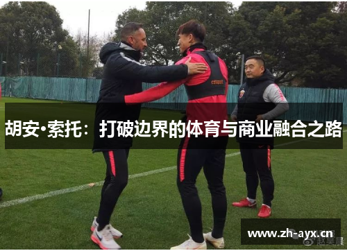 胡安·索托:打破边界的体育与商业融合之路 胡安·索托:打破边界的体育与商业融合之路