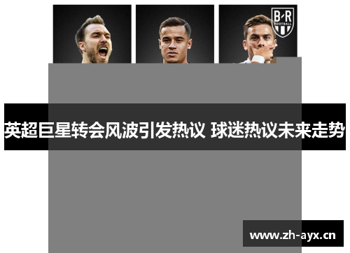 英超巨星转会风波引发热议 球迷热议未来走势 英超巨星转会风波引发热议 球迷热议未来走势