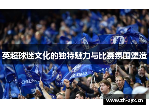 英超球迷文化的独特魅力与比赛氛围塑造 英超球迷文化的独特魅力与比赛氛围塑造