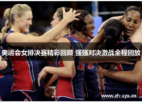 奥运会女排决赛精彩回顾 强强对决激战全程回放 奥运会女排决赛精彩回顾 强强对决激战全程回放