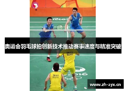 奥运会羽毛球拍创新技术推动赛事速度与精准突破
